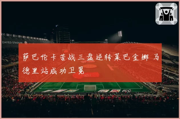 萨巴伦卡苦战三盘逆转莱巴金娜 马德里站成功卫冕