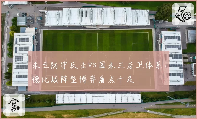 米兰防守反击vs国米三后卫体系，德比战阵型博弈看点十足