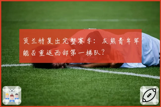 莫兰特复出完整赛季:灰熊青年军能否重返西部第一梯队?