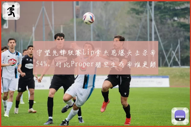 守望先锋联赛Lip索杰恩爆头击杀率54%，对比Proper猎空生存率谁更颠覆版本？