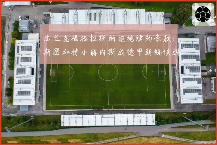 法兰克福格拉斯纳拒绝续约条款,斯图加特小赫内斯成德甲新锐候选
