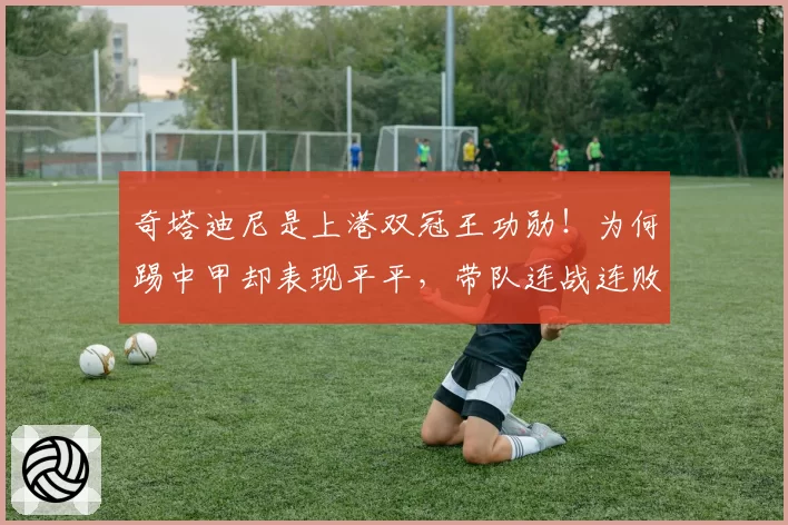 奇塔迪尼是上港双冠王功勋！为何踢中甲却表现平平，带队连战连败