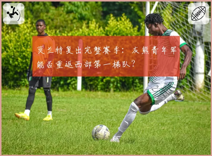 莫兰特复出完整赛季:灰熊青年军能否重返西部第一梯队?