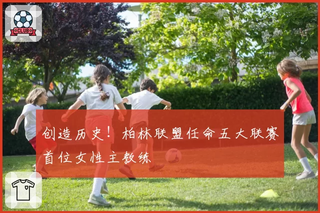 创造历史！柏林联盟任命五大联赛首位女性主教练