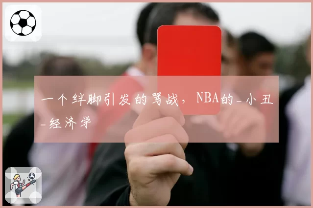 一个绊脚引发的骂战，NBA的_小丑_经济学