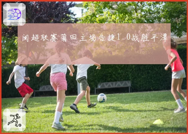 闽超联赛莆田主场告捷1_0战胜平潭